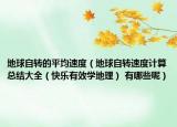 地球自转的平均速度（地球自转速度计算总结大全（快乐有效学地理） 有哪些呢）