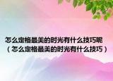 怎么定格最美的时光有什么技巧呢（怎么定格最美的时光有什么技巧）