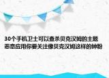 30个手机卫士可以查杀贝克汉姆的主题恶意应用你要关注像贝克汉姆这样的钟粉