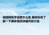 微信转账手续费怎么收 具体标准了解一下具体情况详细内容介绍