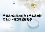 手机速度过慢怎么办（手机速度慢怎么办  4种方法能帮到你）