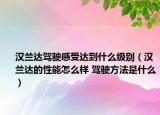 汉兰达驾驶感受达到什么级别（汉兰达的性能怎么样 驾驶方法是什么）