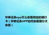 华泰证券app怎么查看绑定的银行卡（华泰证券APP如何查看银行卡余额）