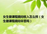 女生做课程顾问收入怎么样（女生做课程顾问辛苦吗）
