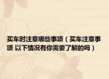 买车时注意哪些事项（买车注意事项 以下情况有你需要了解的吗）