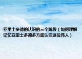 亚里士多德的认识的三个阶段（如何理解记忆亚里士多德多方面认识这位伟人）