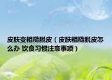 皮肤变粗糙脱皮（皮肤粗糙脱皮怎么办 饮食习惯注意事项）