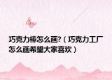 巧克力棒怎么画?（巧克力工厂怎么画希望大家喜欢）