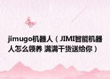 jimugo机器人（JIMI智能机器人怎么领养 满满干货送给你）