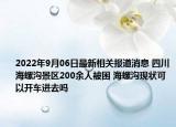 2022年9月06日最新相关报道消息 四川海螺沟景区200余人被困 海螺沟现状可以开车进去吗
