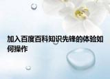 加入百度百科知识先锋的体验如何操作
