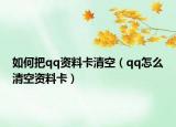 如何把qq资料卡清空（qq怎么清空资料卡）