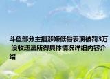 斗鱼部分主播涉嫌低俗表演被罚3万 没收违法所得具体情况详细内容介绍