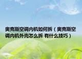 奥克斯空调内机如何拆（奥克斯空调内机外壳怎么拆 有什么技巧）