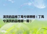 演员的品格丁禹兮琅琊榜（丁禹兮演员的品格哪一期）