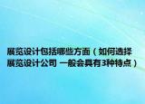 展览设计包括哪些方面（如何选择展览设计公司 一般会具有3种特点）