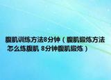 腹肌训练方法8分钟（腹肌锻炼方法 怎么练腹肌 8分钟腹肌锻炼）