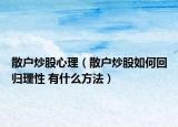 散户炒股心理（散户炒股如何回归理性 有什么方法）