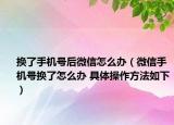 换了手机号后微信怎么办（微信手机号换了怎么办 具体操作方法如下）