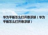 华为平板怎么打开悬浮球（华为平板怎么打开悬浮球）