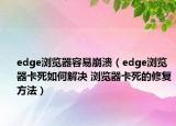 edge浏览器容易崩溃（edge浏览器卡死如何解决 浏览器卡死的修复方法）