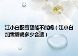 江小白配雪碧能不能喝（江小白加雪碧喝多少合适）