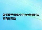 如何使用荣威i6中控台希望对大家有所帮助