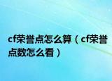 cf荣誉点怎么算（cf荣誉点数怎么看）