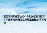 宝宝不吃奶瓶怎么办 12个小方法巧应对（小孩不吃奶瓶怎么办妈宝要做好以下内容）