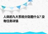 人体的九大系统分别是什么? 没有任务详情