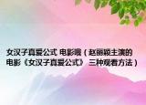 女汉子真爱公式 电影哦（赵丽颖主演的电影《女汉子真爱公式》 三种观看方法）
