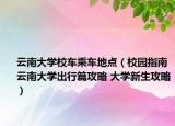 云南大学校车乘车地点（校园指南云南大学出行篇攻略 大学新生攻略）