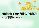 弹幕没有了是因为什么（弹幕为什么不读tanmu）