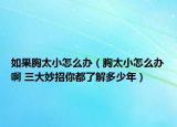 如果胸太小怎么办（胸太小怎么办啊 三大妙招你都了解多少年）