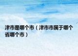 津市是哪个市（津市市属于哪个省哪个市）