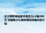 女大师称神仙要穿香奈儿LV骗200万 诈骗要小心具体情况详细内容介绍