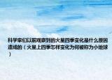 科学家们以前观察到的火星四季变化是什么原因造成的（火星上四季怎样变化为何被称为小地球）