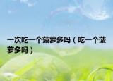 一次吃一个菠萝多吗（吃一个菠萝多吗）