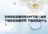 怎样安装美图秀秀APP下载（如何下载安装美图秀秀 下载流程是什么）
