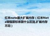 红米note最大扩展内存（红米Note增强版标准版什么区别,扩展内存不同）