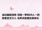 当日最新消息 河南一学校80人一间宿舍官方介入 仓库式宿舍惊呆家长