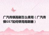 广汽传祺雨刷怎么使用（广汽传祺GS7如何使用雨刷器）