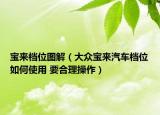 宝来档位图解（大众宝来汽车档位如何使用 要合理操作）
