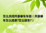 怎么关闭共享单车车锁（共享单车怎么结束?怎么锁车?）