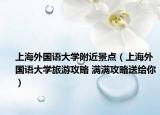 上海外国语大学附近景点（上海外国语大学旅游攻略 满满攻略送给你）