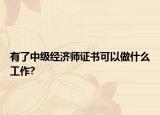 有了中级经济师证书可以做什么工作?