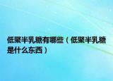 低聚半乳糖有哪些（低聚半乳糖是什么东西）
