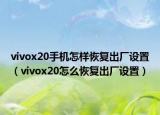 vivox20手机怎样恢复出厂设置（vivox20怎么恢复出厂设置）