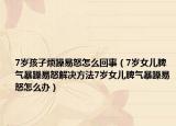 7岁孩子烦躁易怒怎么回事（7岁女儿脾气暴躁易怒解决方法7岁女儿脾气暴躁易怒怎么办）