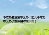 不吃奶的宝宝怎么办（婴儿不吃奶怎么办了解原因对症下药）